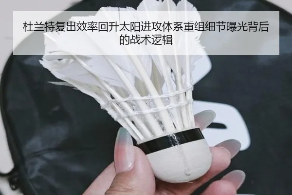 杜兰特复出效率回升太阳进攻体系重组细节曝光背后的战术逻辑